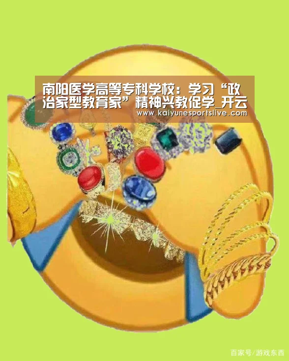 南阳医学高等专科学校:学习“政治家型教育家”精神兴教促学_开云官网(图1) 开云登录
