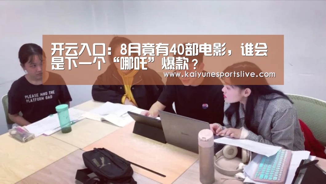 开云入口:8月竟有40部电影,谁会是下一个“哪吒”爆款?(图1) 开云入口