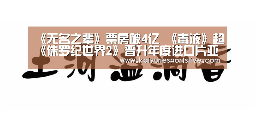 《无名之辈》票房破4亿 《毒液》超《侏罗纪世界2》晋升年度进口片亚军-开云入口(图1) 开云官网