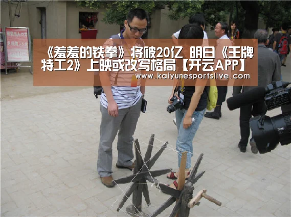 《羞羞的铁拳》将破20亿 明日《王牌特工2》上映或改写格局【开云APP】(图4) 开云APP